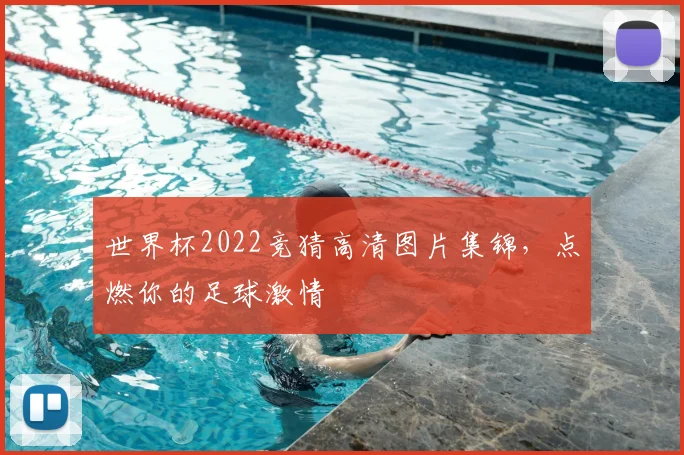 世界杯2022竞猜高清图片集锦，点燃你的足球激情