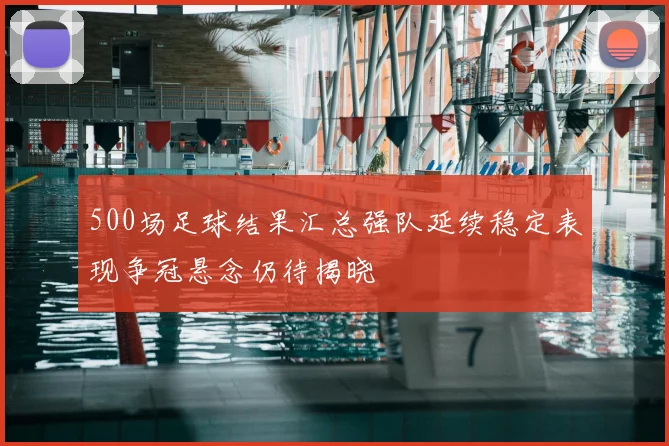 500场足球结果汇总强队延续稳定表现争冠悬念仍待揭晓